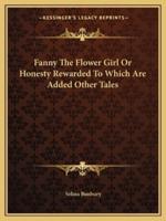 Fanny The Flower Girl Or Honesty Rewarded To Which Are Added Other Tales