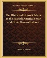 The History of Negro Soldiers in the Spanish American War and Other Items of Interest