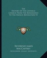 The History Of The Catholic Church From The Renaissance To The French Revolution V1