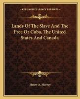 Lands Of The Slave And The Free Or Cuba, The United States And Canada