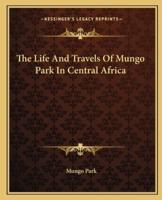 The Life And Travels Of Mungo Park In Central Africa