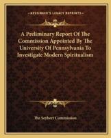 A Preliminary Report Of The Commission Appointed By The University Of Pennsylvania To Investigate Modern Spiritualism