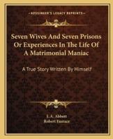 Seven Wives And Seven Prisons Or Experiences In The Life Of A Matrimonial Maniac