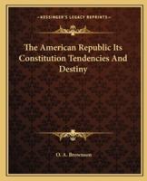 The American Republic Its Constitution Tendencies And Destiny