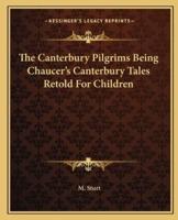 The Canterbury Pilgrims Being Chaucer's Canterbury Tales Retold For Children