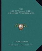 The Life Of William Carey, Shoemaker And Missionary