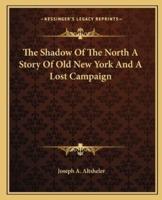 The Shadow Of The North A Story Of Old New York And A Lost Campaign
