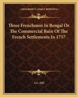 Three Frenchmen In Bengal Or The Commercial Ruin Of The French Settlements In 1757