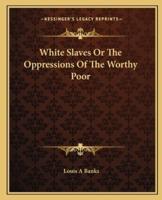 White Slaves Or The Oppressions Of The Worthy Poor