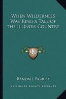 When Wilderness Was King a Tale of the Illinois Country