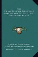 The Animal Kingdom Considered Anatomically, Physically and Philosophically V2