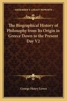 The Biographical History of Philosophy from Its Origin in Greece Down to the Present Day V2