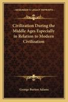 Civilization During the Middle Ages Especially in Relation to Modern Civilization