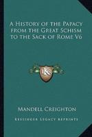 A History of the Papacy from the Great Schism to the Sack of Rome V6