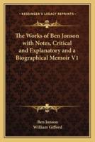 The Works of Ben Jonson With Notes, Critical and Explanatory and a Biographical Memoir V1