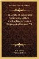The Works of Ben Jonson With Notes, Critical and Explanatory and a Biographical Memoir V2