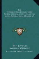 The Works of Ben Jonson With Notes, Critical and Explanatory and a Biographical Memoir V3