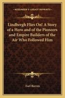 Lindbergh Flies On! A Story of a Hero and of the Pioneers and Empire Builders of the Air Who Followed Him