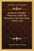 Joseph of Arimathie Otherwise Called The Romance of the Seint Graal or Holy Grail