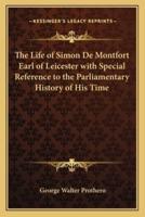The Life of Simon De Montfort Earl of Leicester With Special Reference to the Parliamentary History of His Time