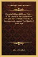 Captain William Kidd and Others of the Pirates or Buccaneers Who Ravaged the Seas the Islands and the Continents of America Two Hundred Years Ago