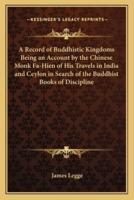 A Record of Buddhistic Kingdoms Being an Account by the Chinese Monk Fa-Hien of His Travels in India and Ceylon in Search of the Buddhist Books of Discipline