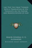 Lao Tsze the Great Thinker With a Translation of His Thoughts on the Nature and Manifestations of God