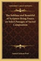 The Sublime and Beautiful of Scripture Being Essays on Select Passages of Sacred Composition