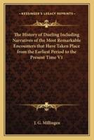The History of Dueling Including Narratives of the Most Remarkable Encounters That Have Taken Place from the Earliest Period to the Present Time V1