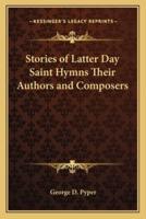 Stories of Latter Day Saint Hymns Their Authors and Composers