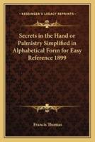 Secrets in the Hand or Palmistry Simplified in Alphabetical Form for Easy Reference 1899