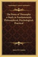 The Bases of Theosophy a Study in Fundamentals Philosophical, Psychological, Practical
