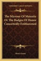 The Mirrour Of Maiestie Or The Badges Of Honor Conceitedly Emblazoned