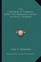 The Chrysalis of Romance Being the Whimsical Essays of Inez G. Howard