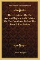 Three Lectures On The Ancient Regime As It Existed On The Continent Before The French Revolution
