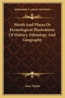 Words And Places Or Etymological Illustrations Of History, Ethnology And Geography