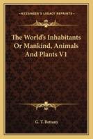 The World's Inhabitants Or Mankind, Animals And Plants V1