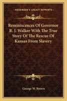 Reminiscences Of Governor R. J. Walker With The True Story Of The Rescue Of Kansas From Slavery