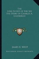 The Lone Scout of the Sky the Story of Charles A. Lindbergh