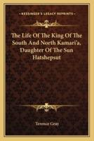 The Life Of The King Of The South And North Kamari'a, Daughter Of The Sun Hatshepsut