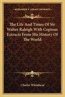 The Life And Times Of Sir Walter Raleigh With Copious Extracts From His History Of The World