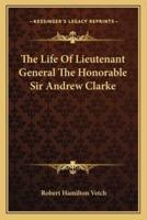 The Life Of Lieutenant General The Honorable Sir Andrew Clarke