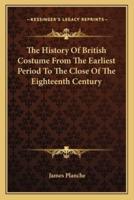The History Of British Costume From The Earliest Period To The Close Of The Eighteenth Century