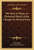 The Story of Music an Historical Sketch of the Changes in Musical Form