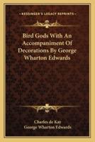 Bird Gods With An Accompaniment Of Decorations By George Wharton Edwards