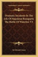 Dramatic Incidents In The Life Of Napoleon Bonaparte The Battle Of Waterloo V3