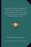 From Pioneer Home to the White House the Life of Abraham Lincoln