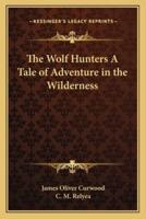 The Wolf Hunters A Tale of Adventure in the Wilderness