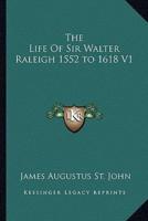 The Life Of Sir Walter Raleigh 1552 to 1618 V1