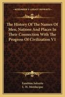 The History Of The Names Of Men, Nations And Places In Their Connection With The Progress Of Civilization V1